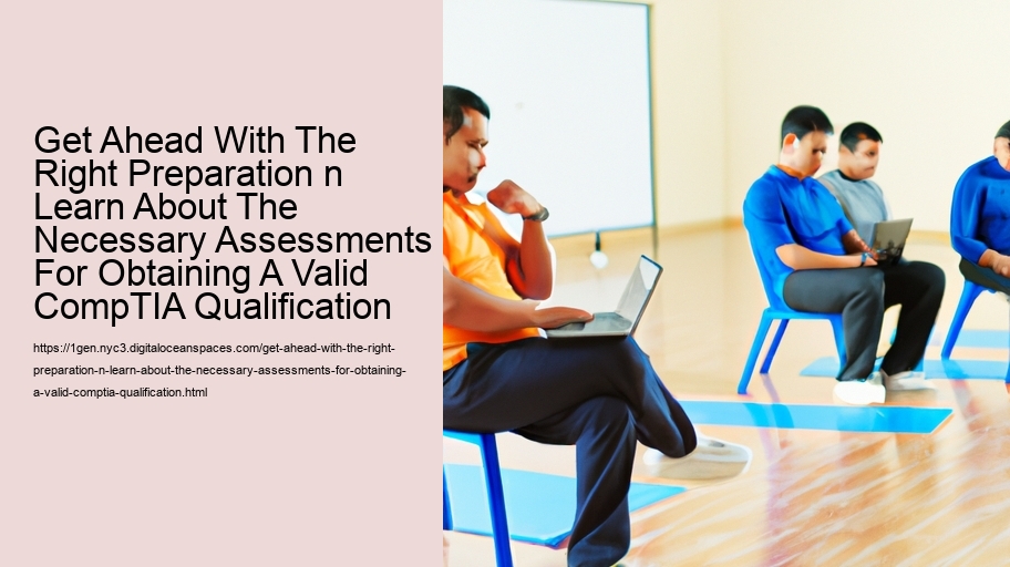 Get Ahead With The Right Preparation n Learn About The Necessary Assessments For Obtaining A Valid CompTIA Qualification  