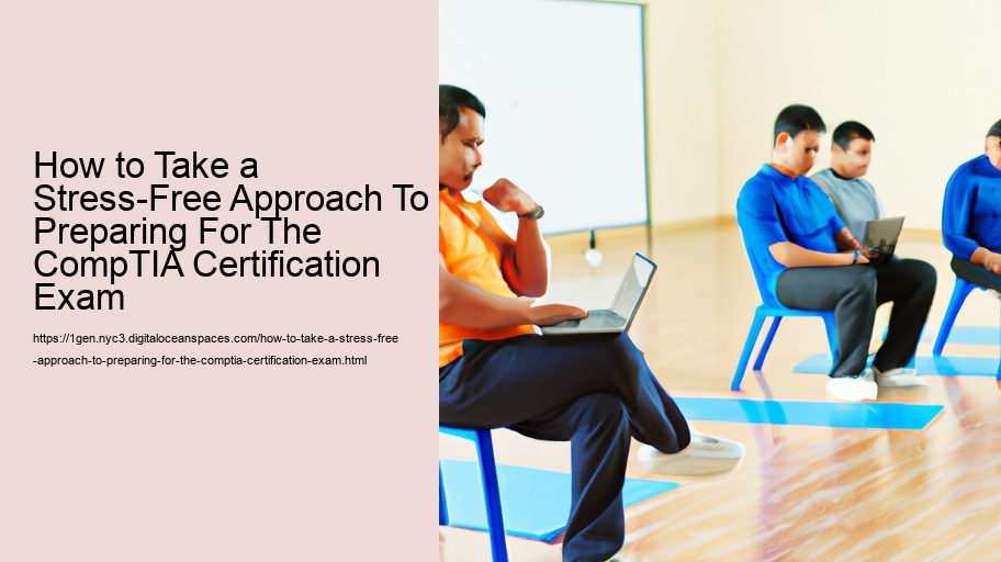 How to Take a Stress-Free Approach To Preparing For The CompTIA Certification Exam 