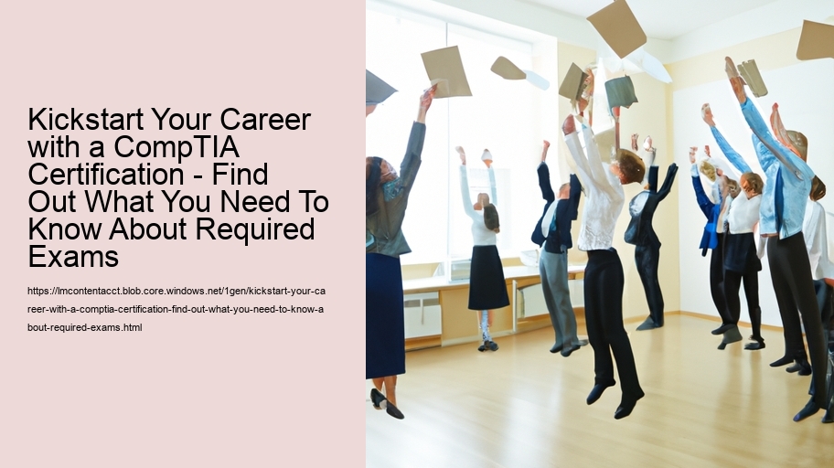 Kickstart Your Career with a CompTIA Certification - Find Out What You Need To Know About Required Exams 