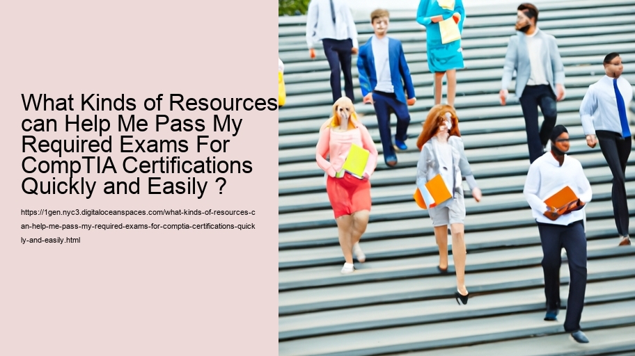What Kinds of Resources can Help Me Pass My Required Exams For CompTIA Certifications Quickly and Easily ?