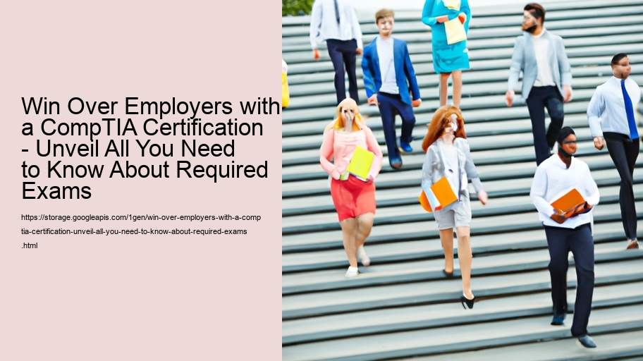 Win Over Employers with a CompTIA Certification - Unveil All You Need to Know About Required Exams 
